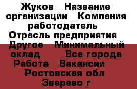 Жуков › Название организации ­ Компания-работодатель › Отрасль предприятия ­ Другое › Минимальный оклад ­ 1 - Все города Работа » Вакансии   . Ростовская обл.,Зверево г.